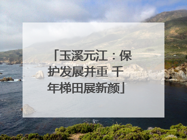 玉溪元江：保护发展并重 千年梯田展新颜
