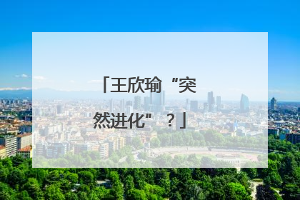 王欣瑜“突然进化”？