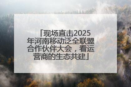现场直击2025年河南移动泛全联盟合作伙伴大会，看运营商的生态共建