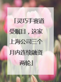 灵巧手赛道受瞩目，这家上海公司三个月内连续融资两轮
