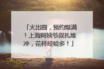 火出圈，预约爆满！上海阿姨爷叔扎堆冲，花样经哈多！