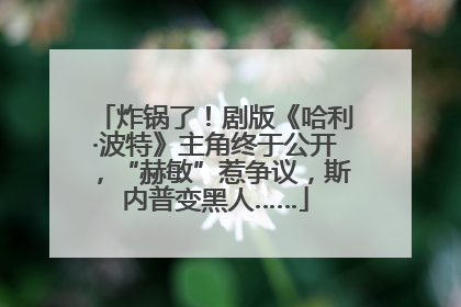 炸锅了！剧版《哈利·波特》主角终于公开，“赫敏”惹争议，斯内普变黑人……