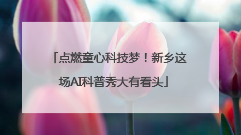 点燃童心科技梦！新乡这场AI科普秀大有看头