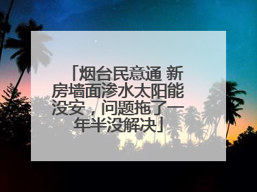 烟台民意通 新房墙面渗水太阳能没安，问题拖了一年半没解决