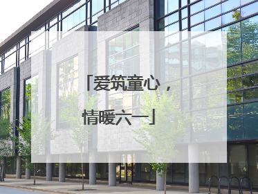 爱筑童心，情暖六一
