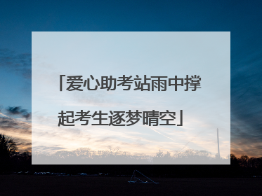 爱心助考站雨中撑起考生逐梦晴空