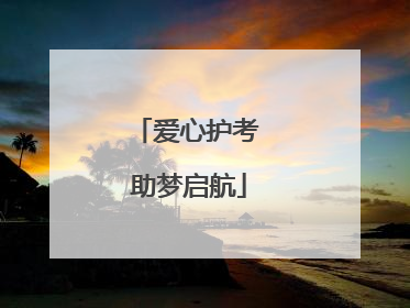 爱心护考 助梦启航