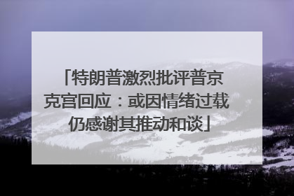 特朗普激烈批评普京 克宫回应：或因情绪过载 仍感谢其推动和谈