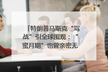 特朗普马斯克“骂战”引全球围观：“蜜月期”也曾亲密无间｜国际观察