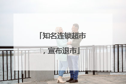知名连锁超市，宣布退市