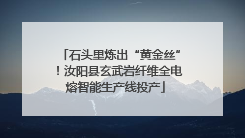 石头里炼出“黄金丝”！汝阳县玄武岩纤维全电熔智能生产线投产