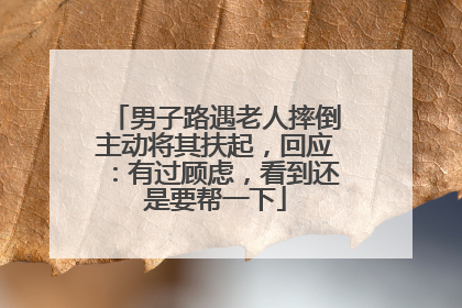 男子路遇老人摔倒主动将其扶起，回应：有过顾虑，看到还是要帮一下