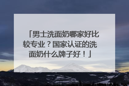 男士洗面奶哪家好比较专业？国家认证的洗面奶什么牌子好！