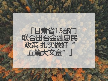 甘肃省15部门联合出台金融惠民政策 扎实做好“五篇大文章”