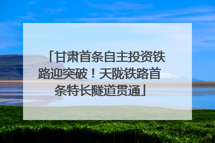甘肃首条自主投资铁路迎突破！天陇铁路首条特长隧道贯通