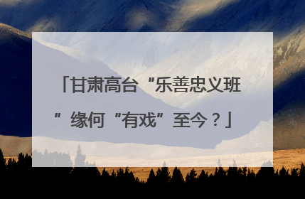 甘肃高台“乐善忠义班”缘何“有戏”至今？