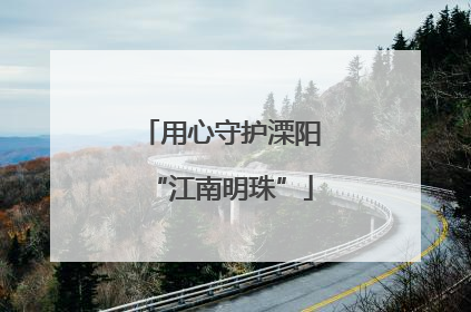 用心守护溧阳“江南明珠”