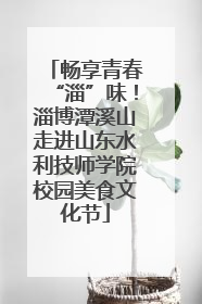 畅享青春“淄”味！淄博潭溪山走进山东水利技师学院校园美食文化节