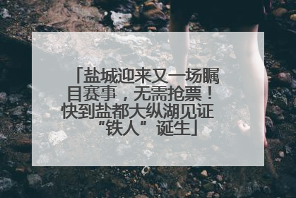盐城迎来又一场瞩目赛事，无需抢票！快到盐都大纵湖见证“铁人”诞生