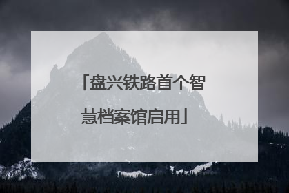 盘兴铁路首个智慧档案馆启用