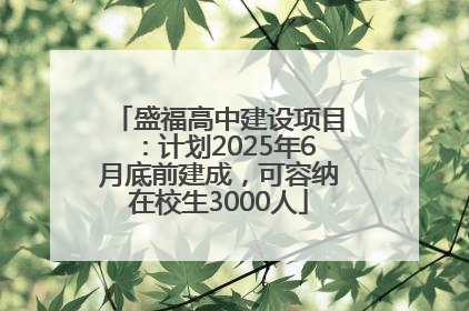 盛福高中建设项目：计划2025年6月底前建成，可容纳在校生3000人