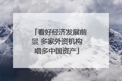 看好经济发展前景 多家外资机构唱多中国资产