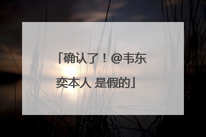 确认了！@韦东奕本人 是假的