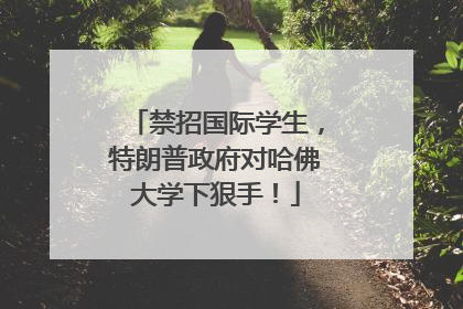禁招国际学生，特朗普政府对哈佛大学下狠手！