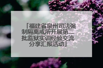 福建省泉州司法强制隔离戒所开展第二批监狱实训经验交流分享汇报活动