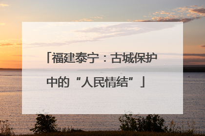 福建泰宁：古城保护中的“人民情结”