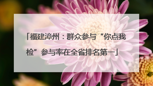 福建漳州：群众参与“你点我检”参与率在全省排名第一