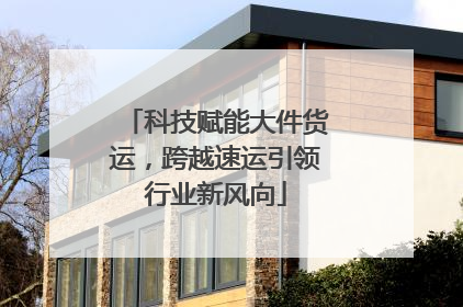 科技赋能大件货运，跨越速运引领行业新风向