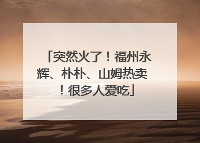 突然火了！福州永辉、朴朴、山姆热卖！很多人爱吃