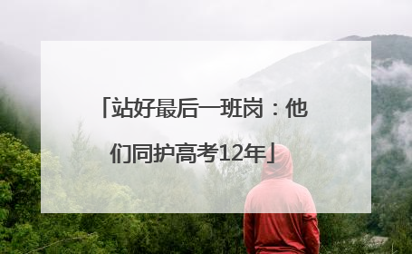 站好最后一班岗：他们同护高考12年
