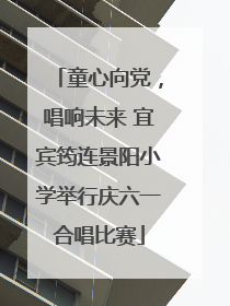 童心向党，唱响未来 宜宾筠连景阳小学举行庆六一合唱比赛