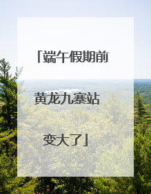 端午假期前 黄龙九寨站变大了