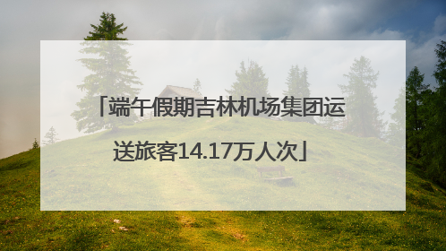 端午假期吉林机场集团运送旅客14.17万人次