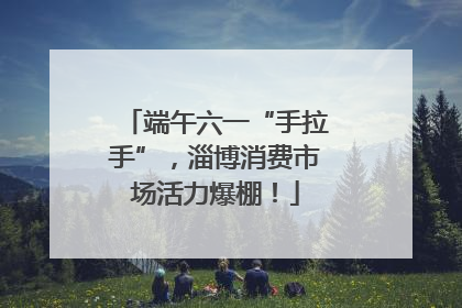 端午六一“手拉手”，淄博消费市场活力爆棚！