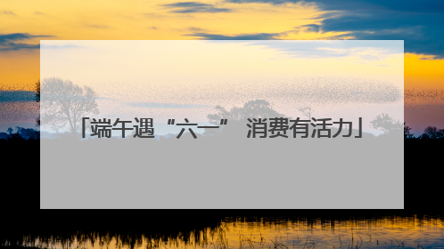 端午遇“六一” 消费有活力