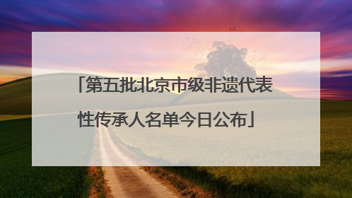 第五批北京市级非遗代表性传承人名单今日公布
