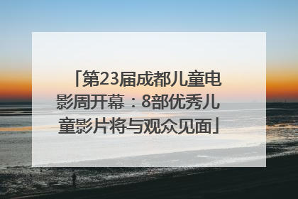 第23届成都儿童电影周开幕：8部优秀儿童影片将与观众见面