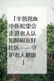 羊爸爸&中医松果会走进老人认知障碍友好社区——守护老人健康