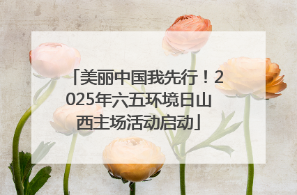 美丽中国我先行！2025年六五环境日山西主场活动启动