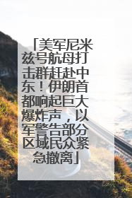 美军尼米兹号航母打击群赶赴中东！伊朗首都响起巨大爆炸声，以军警告部分区域民众紧急撤离