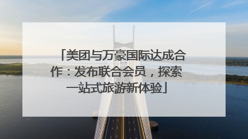 美团与万豪国际达成合作：发布联合会员，探索一站式旅游新体验