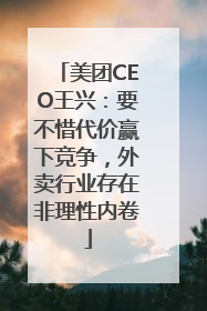 美团CEO王兴：要不惜代价赢下竞争，外卖行业存在非理性内卷