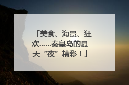 美食、海景、狂欢……秦皇岛的夏天“夜”精彩！