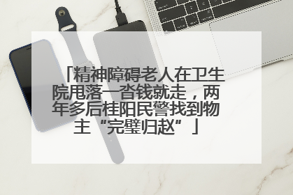精神障碍老人在卫生院甩落一沓钱就走，两年多后桂阳民警找到物主“完璧归赵”