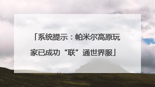 系统提示：帕米尔高原玩家已成功“联”通世界服