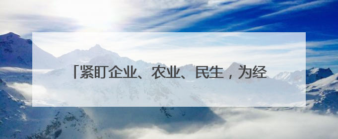 紧盯企业、农业、民生，为经济社会高质量发展保驾护航